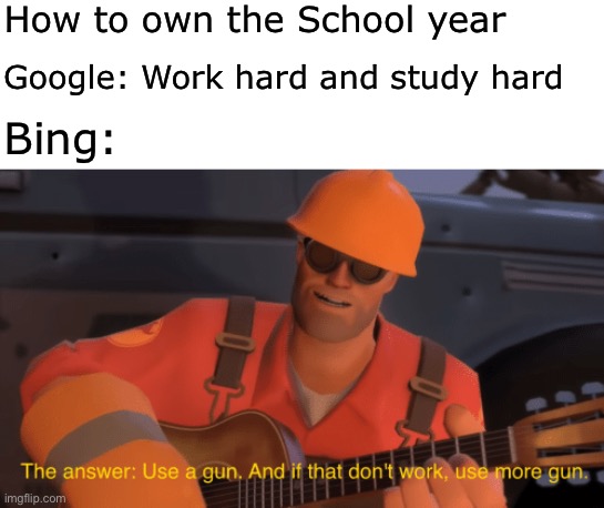 He’s got a point tho | How to own the School year; Google: Work hard and study hard; Bing: | image tagged in the answer use a gun if that doesnt work use more gun | made w/ Imgflip meme maker