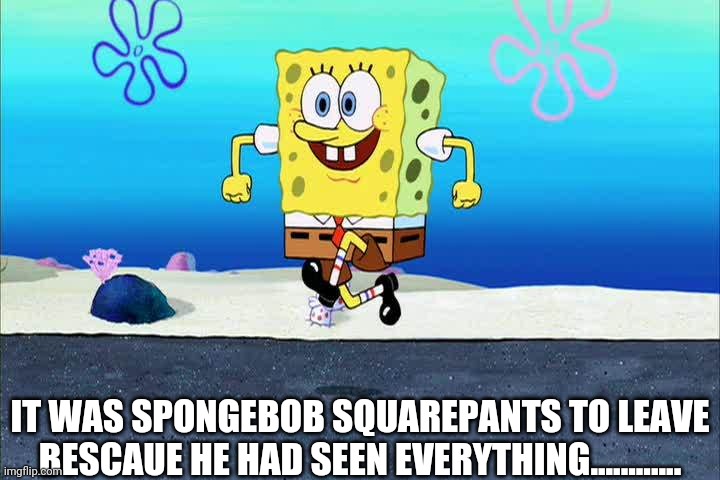 Remember The Thomas The Tank Engine Episode That Thomas Is Leaving The Sodor Island So I Decided To Try On Spongebob Squarepants | IT WAS SPONGEBOB SQUAREPANTS TO LEAVE BESCAUE HE HAD SEEN EVERYTHING............ | image tagged in spongebob i'm ready | made w/ Imgflip meme maker