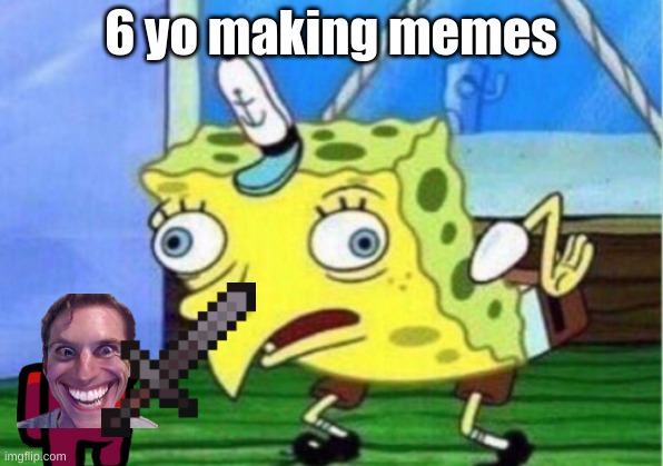Mocking Spongebob |  6 yo making memes | image tagged in memes,mocking spongebob | made w/ Imgflip meme maker