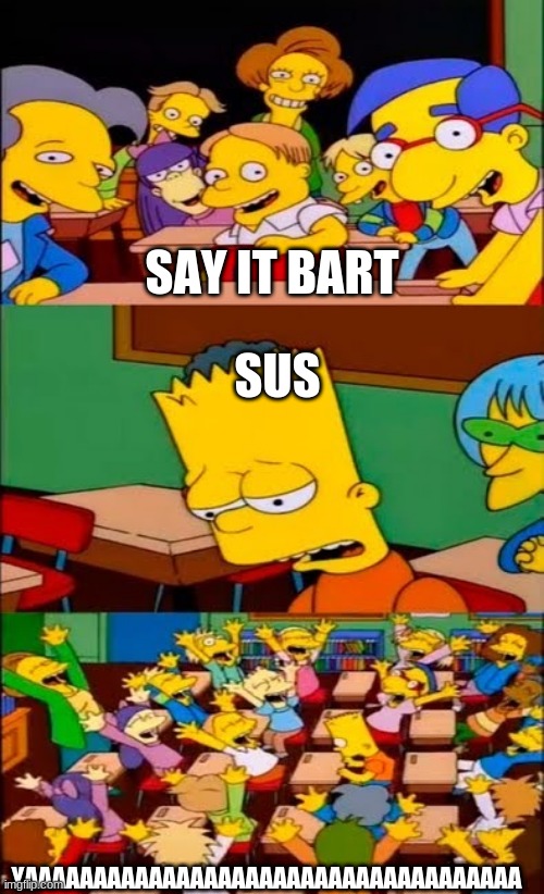 say the line bart! simpsons | SAY IT BART; SUS; YAAAAAAAAAAAAAAAAAAAAAAAAAAAAAAAAAAAA | image tagged in say the line bart simpsons | made w/ Imgflip meme maker