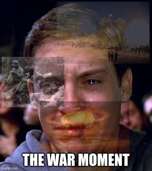 the war... | THE WAR MOMENT | image tagged in crying peter parker | made w/ Imgflip meme maker