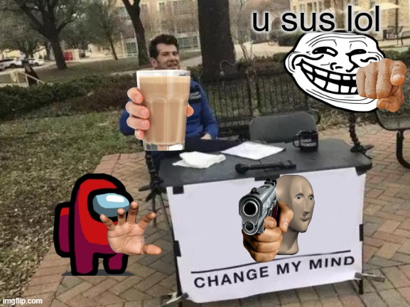 Change My Mind | u sus lol | image tagged in memes,change my mind | made w/ Imgflip meme maker