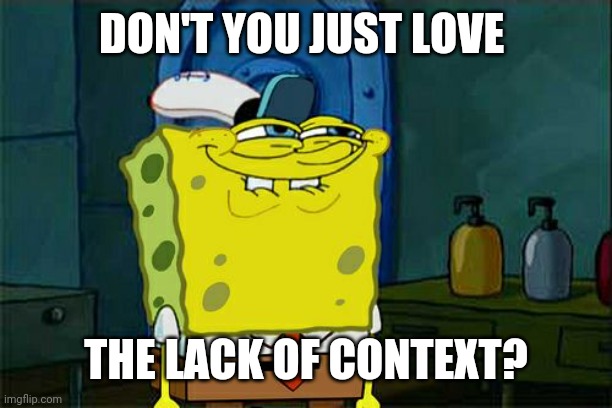 Don't You Squidward Meme | DON'T YOU JUST LOVE THE LACK OF CONTEXT? | image tagged in memes,don't you squidward | made w/ Imgflip meme maker