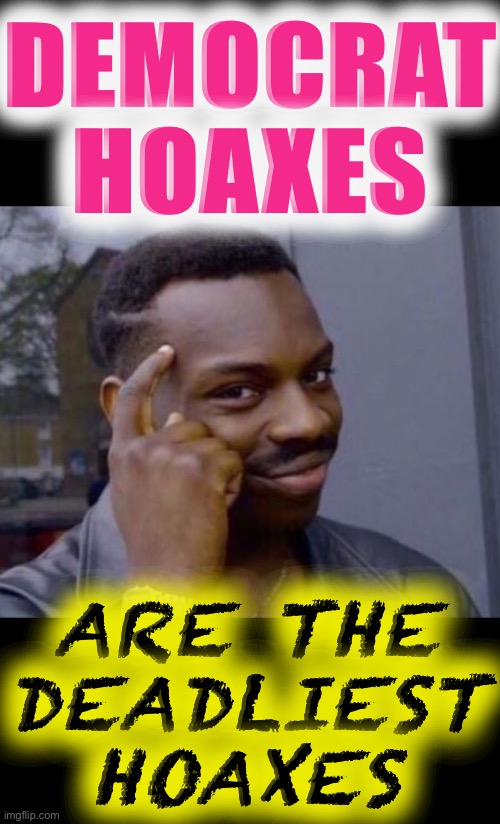 Roll safe & think about it, Republicans. Take all the time you need. :) | DEMOCRAT HOAXES; ARE THE DEADLIEST HOAXES | image tagged in black guy pointing at head,democrat hoax,msm lies,mainstream media,hoax,fake news | made w/ Imgflip meme maker