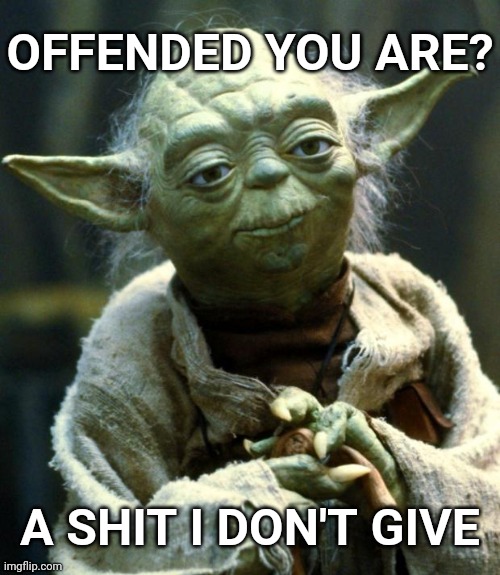 Star Wars Yoda | OFFENDED YOU ARE? A SHIT I DON'T GIVE | image tagged in memes,star wars yoda | made w/ Imgflip meme maker