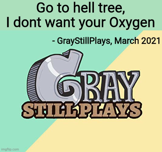 Graystillplays logo | Go to hell tree, I dont want your Oxygen; - GrayStillPlays, March 2021 | image tagged in graystillplays logo | made w/ Imgflip meme maker