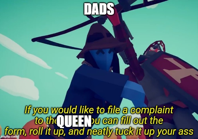 If you would like to file a complaint to the king | DADS; QUEEN | image tagged in if you would like to file a complaint to the king | made w/ Imgflip meme maker