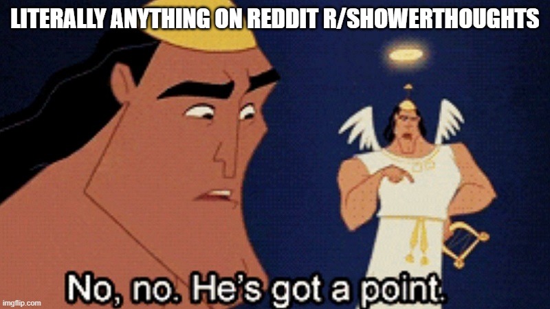 No no he’s got a point | LITERALLY ANYTHING ON REDDIT R/SHOWERTHOUGHTS | image tagged in no no he s got a point | made w/ Imgflip meme maker