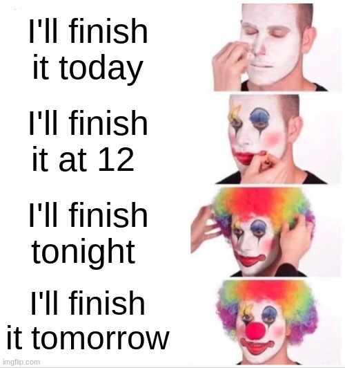Clown Applying Makeup | I'll finish it today; I'll finish it at 12; I'll finish tonight; I'll finish it tomorrow | image tagged in memes,clown applying makeup | made w/ Imgflip meme maker