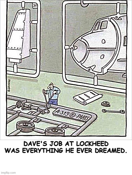 Job | DAVE'S JOB AT LOCKHEED WAS EVERYTHING HE EVER DREAMED. | image tagged in lockheed,dream job | made w/ Imgflip meme maker