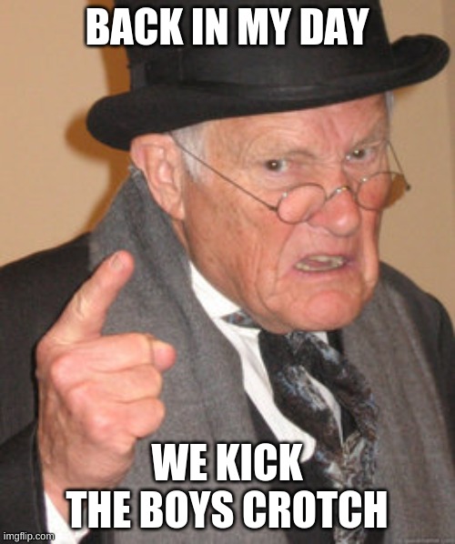 Back In My Day Meme | BACK IN MY DAY WE KICK THE BOYS CROTCH | image tagged in memes,back in my day | made w/ Imgflip meme maker
