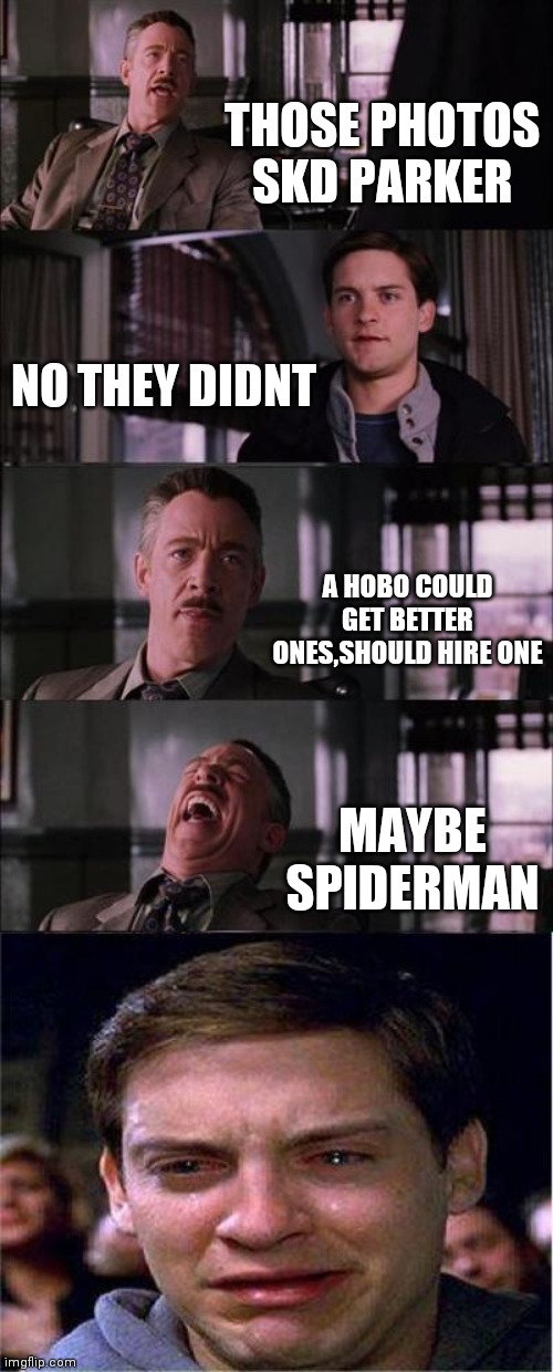 Peter Parker Cry Meme | THOSE PHOTOS SKD PARKER; NO THEY DIDNT; A HOBO COULD GET BETTER ONES,SHOULD HIRE ONE; MAYBE SPIDERMAN | image tagged in memes,peter parker cry | made w/ Imgflip meme maker