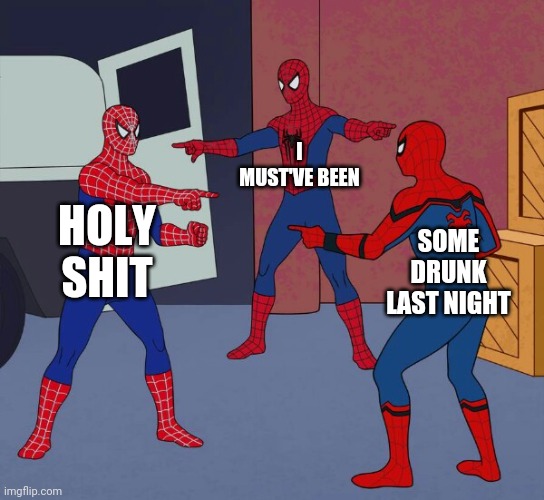 Spider Man Triple | I MUST'VE BEEN; HOLY SHIT; SOME DRUNK LAST NIGHT | image tagged in spider man triple | made w/ Imgflip meme maker