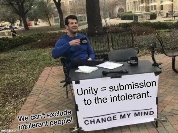 Unity = Submission | Unity = submission to the intolerant. We can't exclude intolerant people! | image tagged in memes,change my mind,globalism,communism,unity,globalists | made w/ Imgflip meme maker
