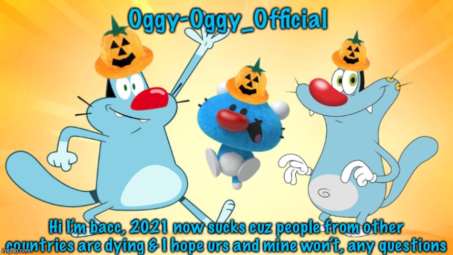 Oggy-Oggy_Official’s announcement template (Halloween edition) | Hi I’m bacc, 2021 now sucks cuz people from other countries are dying & I hope urs and mine won’t, any questions | image tagged in oggy-oggy_official s announcement template halloween edition | made w/ Imgflip meme maker