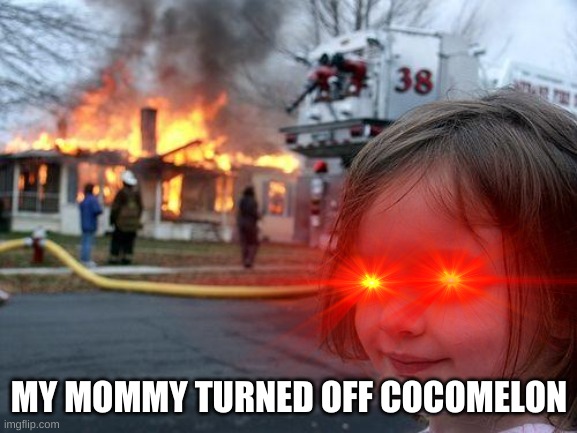 cocomelon forever |  MY MOMMY TURNED OFF COCOMELON | image tagged in fire | made w/ Imgflip meme maker