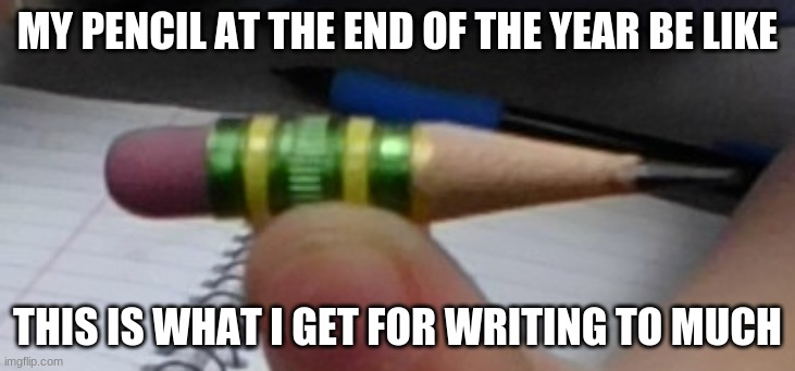 My school | MY PENCIL AT THE END OF THE YEAR BE LIKE; THIS IS WHAT I GET FOR WRITING TO MUCH | image tagged in funny memes | made w/ Imgflip meme maker