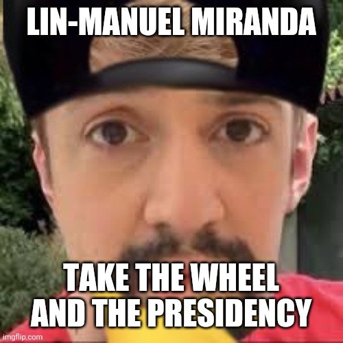 LIN-MANUEL MIRANDA TAKE THE WHEEL AND THE PRESIDENCY | made w/ Imgflip meme maker