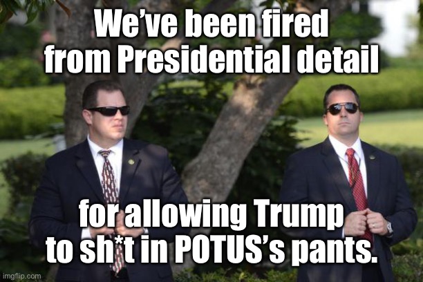 Secret Service | We’ve been fired from Presidential detail for allowing Trump to sh*t in POTUS’s pants. | image tagged in secret service | made w/ Imgflip meme maker
