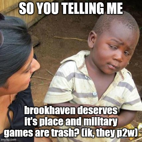 Third World Skeptical Kid Meme | SO YOU TELLING ME brookhaven deserves it's place and military games are trash? (ik, they p2w) | image tagged in memes,third world skeptical kid | made w/ Imgflip meme maker