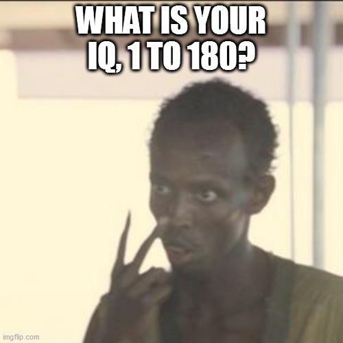 Look At Me | WHAT IS YOUR IQ, 1 TO 180? | image tagged in memes,look at me | made w/ Imgflip meme maker