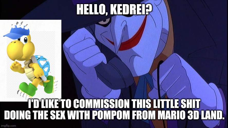 Joker prank call | HELLO, KEDREI? I'D LIKE TO COMMISSION THIS LITTLE SHIT DOING THE SEX WITH POMPOM FROM MARIO 3D LAND. | image tagged in joker prank call | made w/ Imgflip meme maker