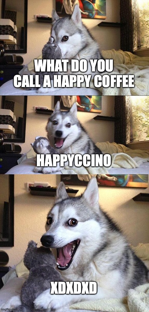 lol based on the other guys meme | WHAT DO YOU CALL A HAPPY COFFEE; HAPPYCCINO; XDXDXD | image tagged in memes,bad pun dog | made w/ Imgflip meme maker