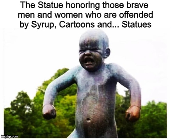 Cry Babies | The Statue honoring those brave 
men and women who are offended by Syrup, Cartoons and... Statues | image tagged in statue,offended | made w/ Imgflip meme maker