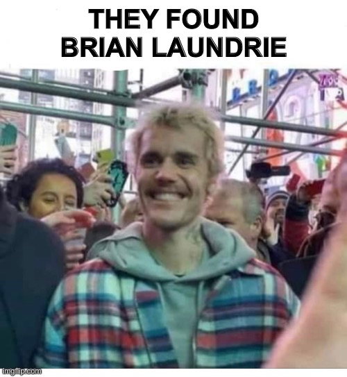 Brian Laundrie | THEY FOUND BRIAN LAUNDRIE | image tagged in justin bieber | made w/ Imgflip meme maker