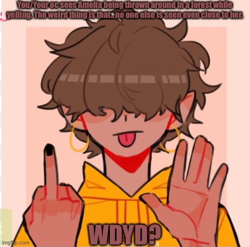 She/He pronouns. There’s also another voice heard yelling but no one is seen.. |  You/Your oc sees Amelia being thrown around in a forest while yelling. The weird thing is that.. no one else is seen even close to her. WDYD? | made w/ Imgflip meme maker