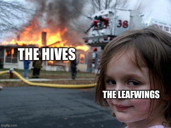 true | THE HIVES; THE LEAFWINGS | image tagged in memes,disaster girl | made w/ Imgflip meme maker
