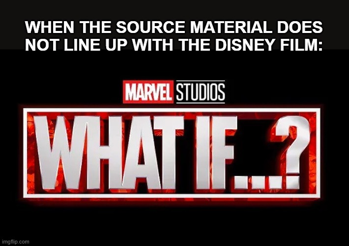 When the source material does not line up with the Disney Film | WHEN THE SOURCE MATERIAL DOES NOT LINE UP WITH THE DISNEY FILM: | image tagged in what if,disney,books,marvel,reading | made w/ Imgflip meme maker