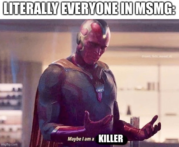 Maybe i am a monster blank | LITERALLY EVERYONE IN MSMG: KILLER | image tagged in maybe i am a monster blank | made w/ Imgflip meme maker