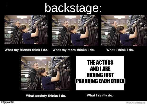 title | backstage:; THE ACTORS AND I ARE HAVING JUST PRANKING EACH OTHER | image tagged in what people think i do | made w/ Imgflip meme maker