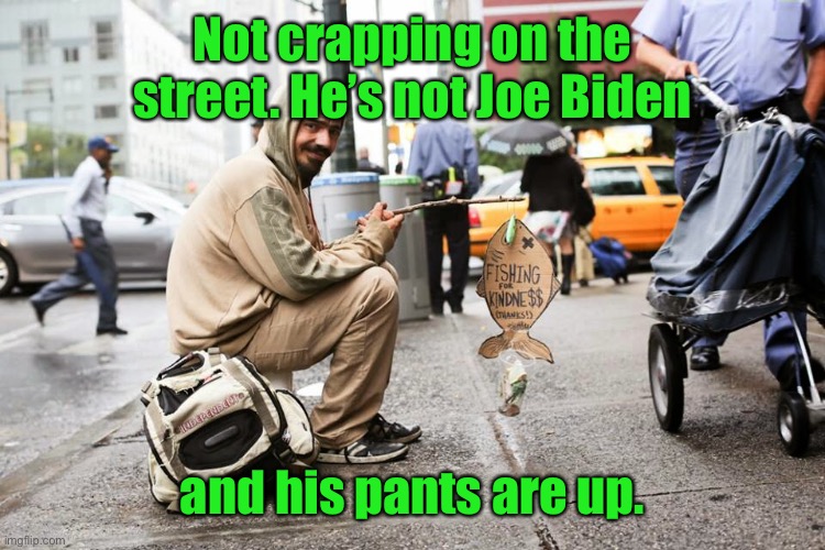 Not crapping on the street. He’s not Joe Biden and his pants are up. | made w/ Imgflip meme maker