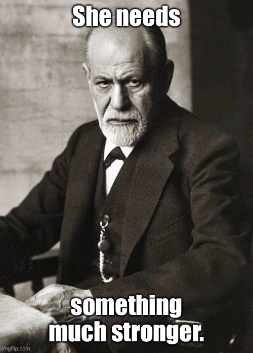 Freud | She needs something much stronger. | image tagged in freud | made w/ Imgflip meme maker