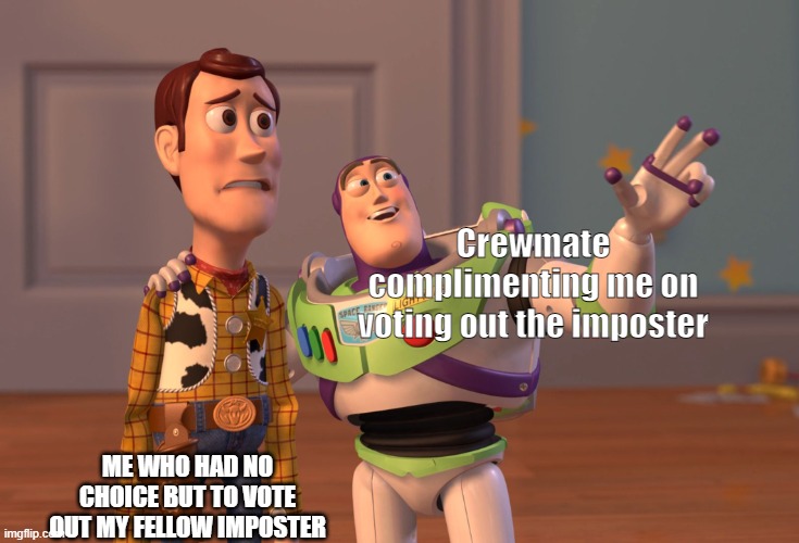 amog us be like: | Crewmate complimenting me on voting out the imposter; ME WHO HAD NO CHOICE BUT TO VOTE OUT MY FELLOW IMPOSTER | image tagged in memes,x x everywhere | made w/ Imgflip meme maker