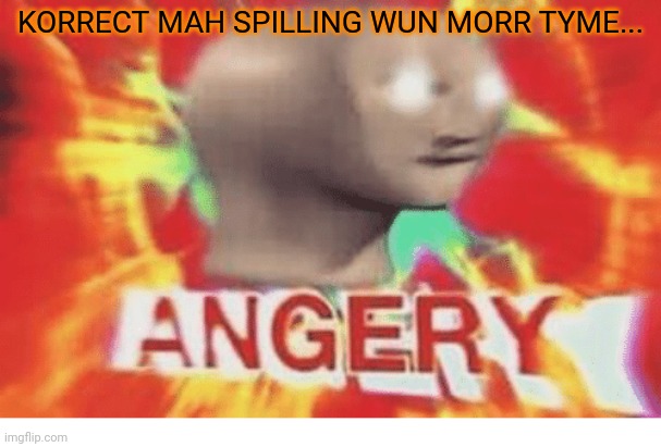 When people try to correct your spelling | KORRECT MAH SPILLING WUN MORR TYME... | image tagged in meme man angery,meme man,spelling,angry | made w/ Imgflip meme maker
