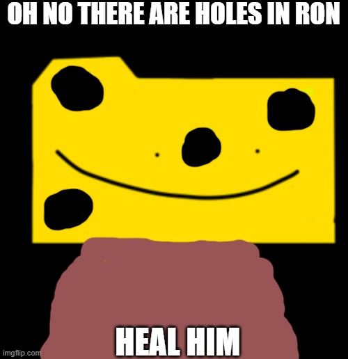 poor ron help him (unless you're a disgustang wemen) | OH NO THERE ARE HOLES IN RON; HEAL HIM | image tagged in ron | made w/ Imgflip meme maker