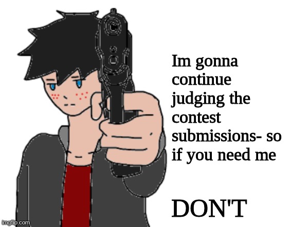 DON'T | Im gonna continue judging the contest submissions- so if you need me; DON'T | image tagged in mavrick with a gun space | made w/ Imgflip meme maker