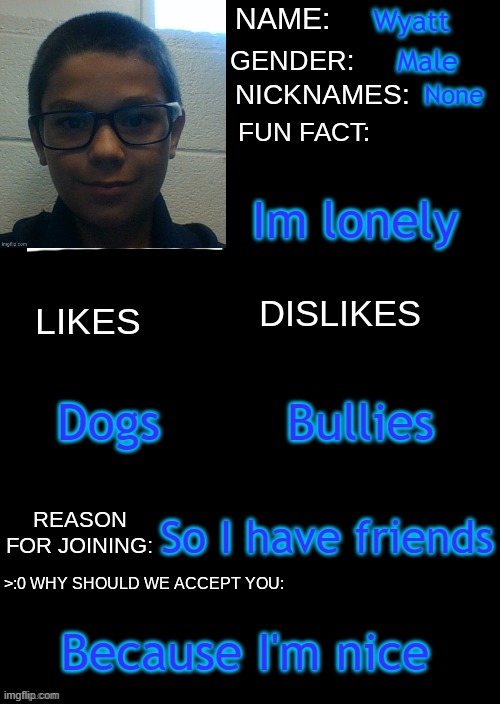 hi | Wyatt; Male; None; Im lonely; Dogs; Bullies; So I have friends; Because I'm nice | image tagged in hewwopeople | made w/ Imgflip meme maker