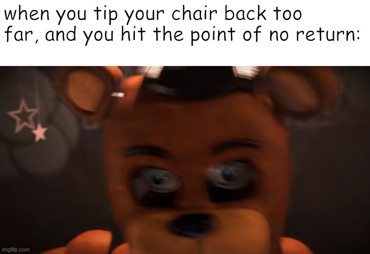 *oh no song plays* | when you tip your chair back too far, and you hit the point of no return: | image tagged in fnaf,five nights at freddys,five nights at freddy's,funny | made w/ Imgflip meme maker