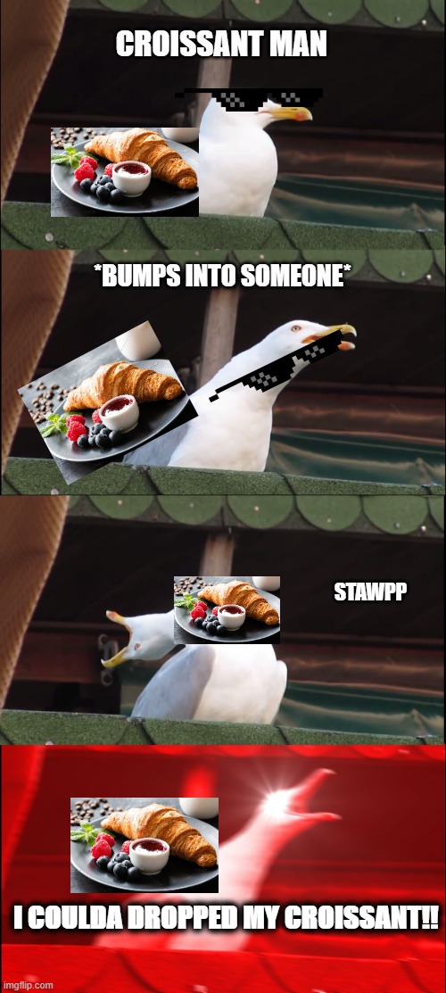 Inhaling Seagull | CROISSANT MAN; *BUMPS INTO SOMEONE*; STAWPP; I COULDA DROPPED MY CROISSANT!! | image tagged in memes,inhaling seagull | made w/ Imgflip meme maker