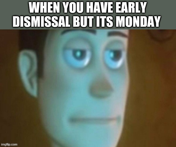 WHEN YOU HAVE EARLY DISMISSAL BUT ITS MONDAY | image tagged in oof | made w/ Imgflip meme maker