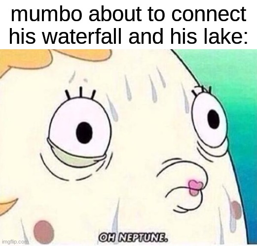 Oh Neptune | mumbo about to connect his waterfall and his lake: | image tagged in oh neptune,hermitcraft | made w/ Imgflip meme maker