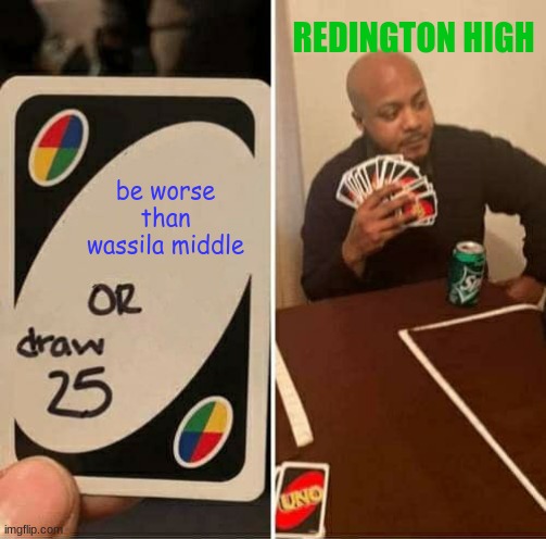 only people in alaska will get this one | REDINGTON HIGH; be worse than wassila middle | image tagged in memes,uno draw 25 cards | made w/ Imgflip meme maker