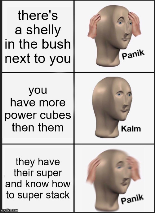 Panik Kalm Panik Meme | there's a shelly in the bush next to you; you have more power cubes then them; they have their super and know how to super stack | image tagged in memes,panik kalm panik | made w/ Imgflip meme maker