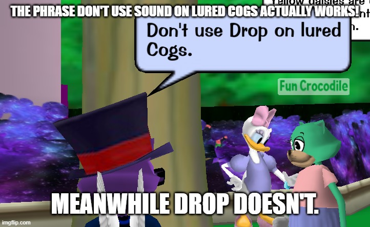 Drop VS Sound on Lured Cogs. | THE PHRASE DON'T USE SOUND ON LURED COGS ACTUALLY WORKS! MEANWHILE DROP DOESN'T. | image tagged in funny memes | made w/ Imgflip meme maker