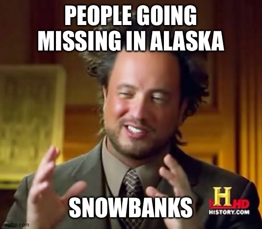 Ancient Aliens Meme | PEOPLE GOING MISSING IN ALASKA; SNOWBANKS | image tagged in memes,ancient aliens | made w/ Imgflip meme maker
