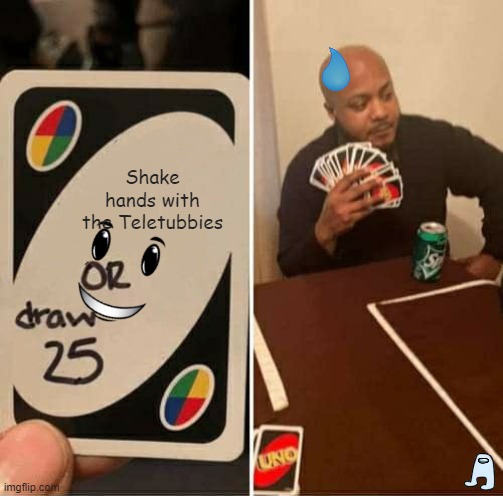 UNO Draw 25 Cards | Shake hands with the Teletubbies | image tagged in memes,uno draw 25 cards | made w/ Imgflip meme maker